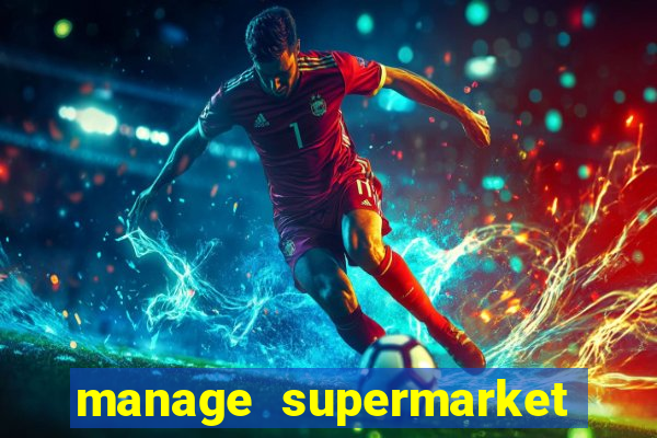 manage supermarket simulator mod apk (unlimited money and energy)